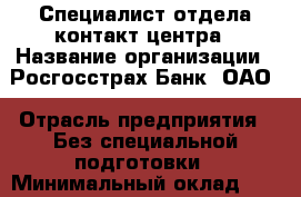 Специалист отдела контакт-центра › Название организации ­ Росгосстрах Банк, ОАО › Отрасль предприятия ­ Без специальной подготовки › Минимальный оклад ­ 1 - Все города Работа » Вакансии   . Алтайский край,Яровое г.